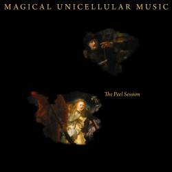 Magical Unicellular Music : The Peel Session